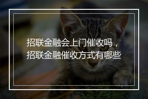 招联金融会上门催收吗，招联金融催收方式有哪些