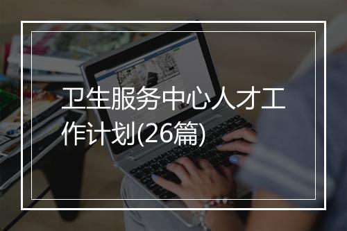 卫生服务中心人才工作计划(26篇)