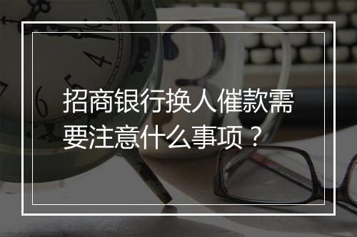 招商银行换人催款需要注意什么事项？