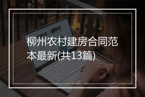 柳州农村建房合同范本最新(共13篇)