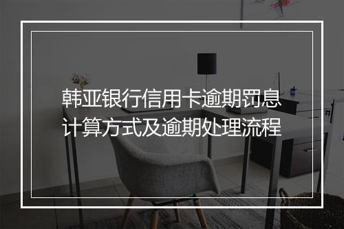 韩亚银行信用卡逾期罚息计算方式及逾期处理流程