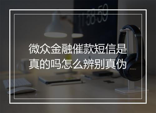 微众金融催款短信是真的吗怎么辨别真伪
