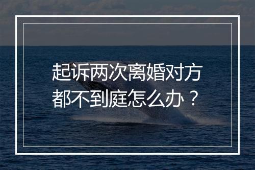 起诉两次离婚对方都不到庭怎么办？
