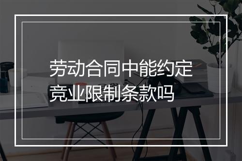 劳动合同中能约定竞业限制条款吗