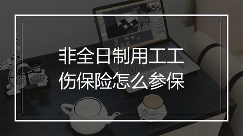 非全日制用工工伤保险怎么参保