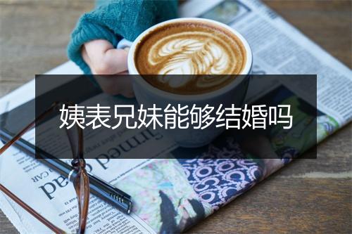 姨表兄妹能够结婚吗