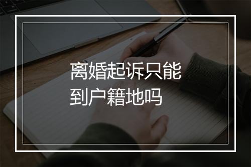 离婚起诉只能到户籍地吗