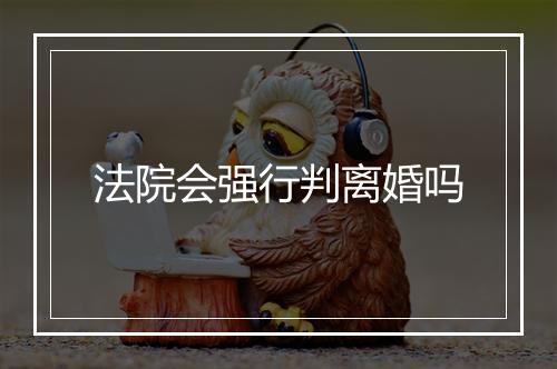 法院会强行判离婚吗