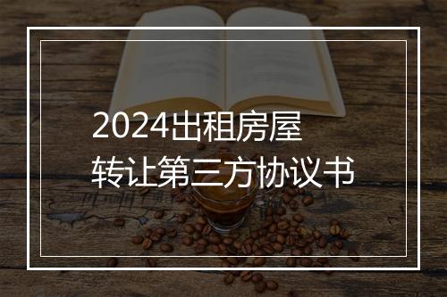 2024出租房屋转让第三方协议书