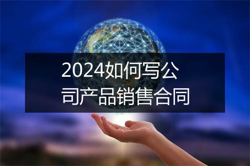 2024如何写公司产品销售合同