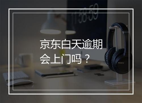 京东白天逾期会上门吗？