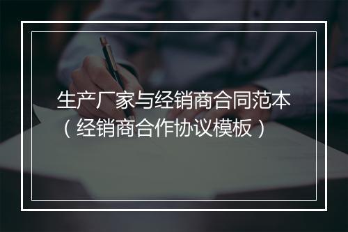 生产厂家与经销商合同范本（经销商合作协议模板）