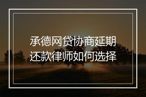 承德网贷协商延期还款律师如何选择