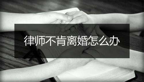 律师不肯离婚怎么办