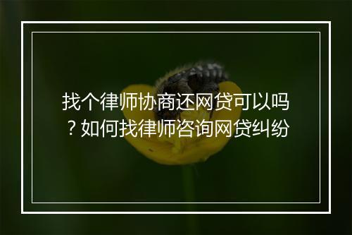 找个律师协商还网贷可以吗？如何找律师咨询网贷纠纷