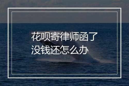 花呗寄律师函了没钱还怎么办