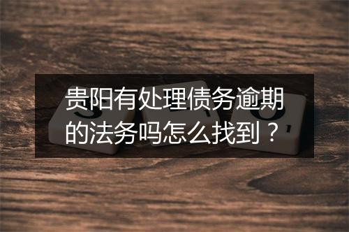 贵阳有处理债务逾期的法务吗怎么找到？