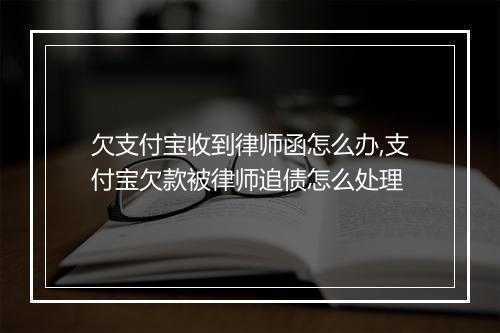 欠支付宝收到律师函怎么办,支付宝欠款被律师追债怎么处理