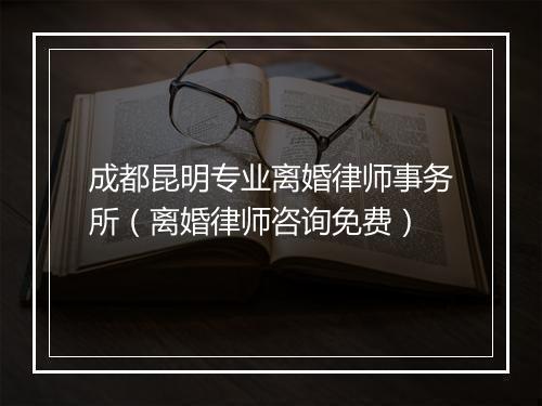成都昆明专业离婚律师事务所（离婚律师咨询免费）