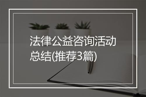 法律公益咨询活动总结(推荐3篇)