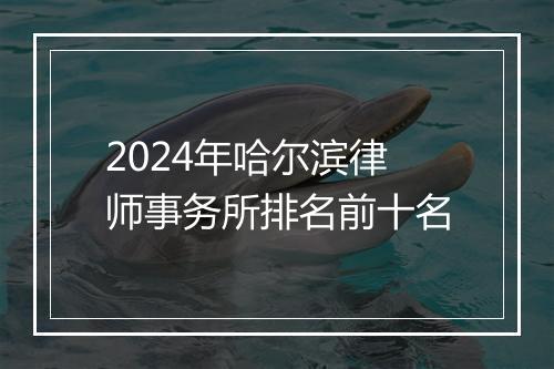 2024年哈尔滨律师事务所排名前十名
