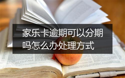 家乐卡逾期可以分期吗怎么办处理方式