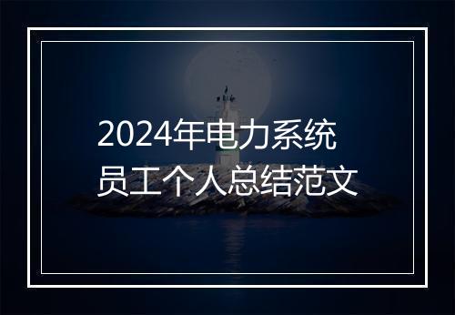 2024年电力系统员工个人总结范文