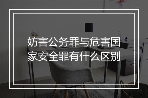 妨害公务罪与危害国家安全罪有什么区别