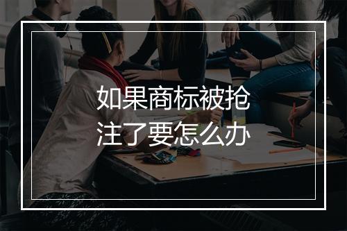 如果商标被抢注了要怎么办