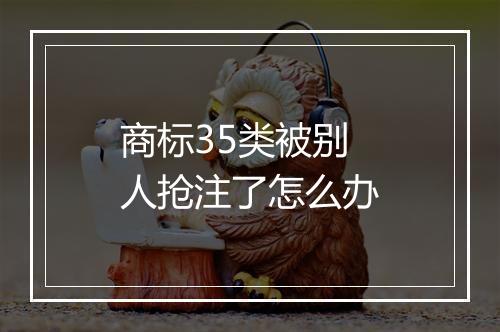 商标35类被别人抢注了怎么办