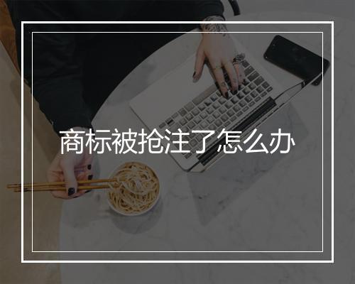 商标被抢注了怎么办