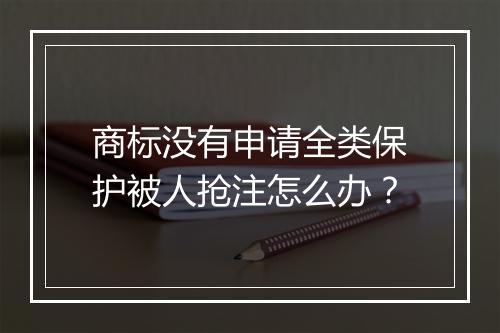 商标没有申请全类保护被人抢注怎么办？