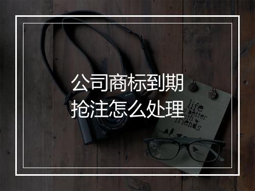 公司商标到期抢注怎么处理
