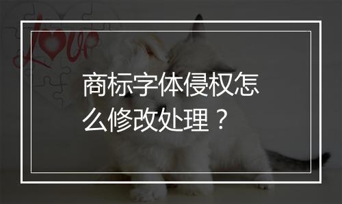 商标字体侵权怎么修改处理？
