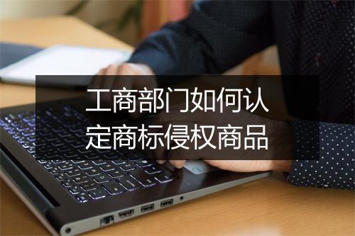 工商部门如何认定商标侵权商品