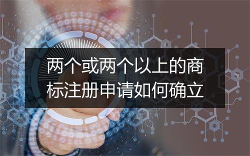 两个或两个以上的商标注册申请如何确立