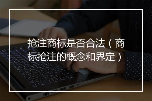 抢注商标是否合法（商标抢注的概念和界定）