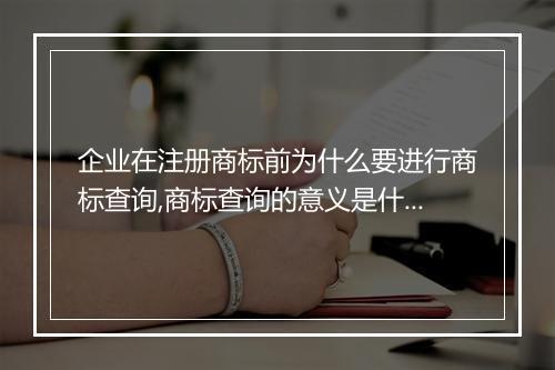 企业在注册商标前为什么要进行商标查询,商标查询的意义是什么