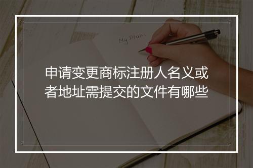 申请变更商标注册人名义或者地址需提交的文件有哪些