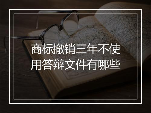 商标撤销三年不使用答辩文件有哪些