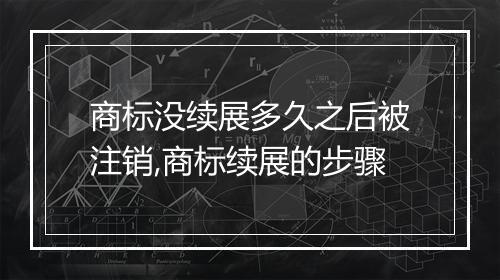 商标没续展多久之后被注销,商标续展的步骤