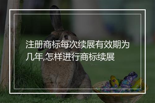 注册商标每次续展有效期为几年,怎样进行商标续展
