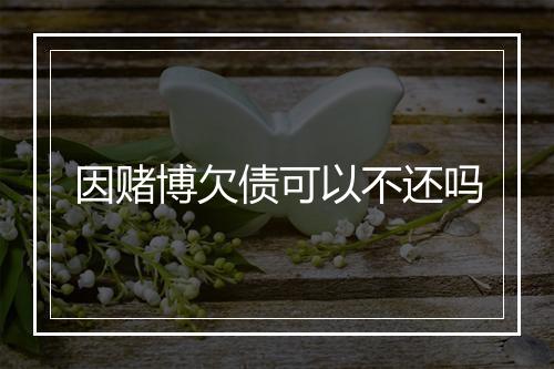 因赌博欠债可以不还吗