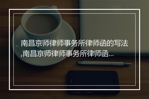 南昌京师律师事务所律师函的写法,南昌京师律师事务所律师函范文