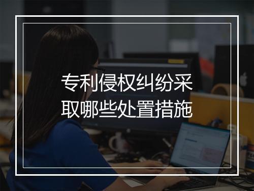 专利侵权纠纷采取哪些处置措施
