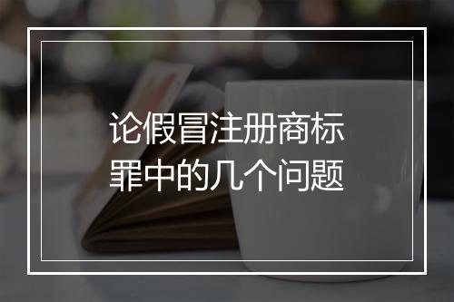 论假冒注册商标罪中的几个问题