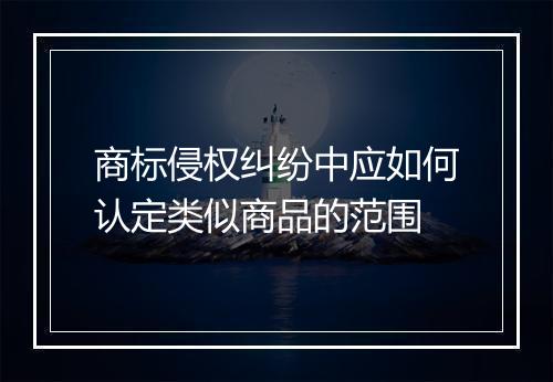 商标侵权纠纷中应如何认定类似商品的范围