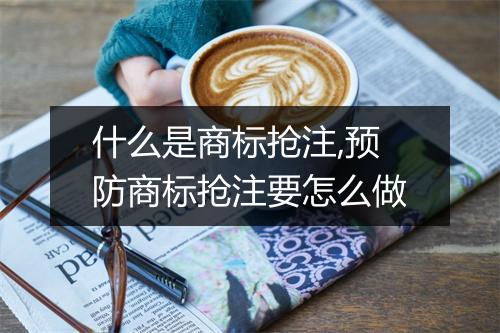 什么是商标抢注,预防商标抢注要怎么做