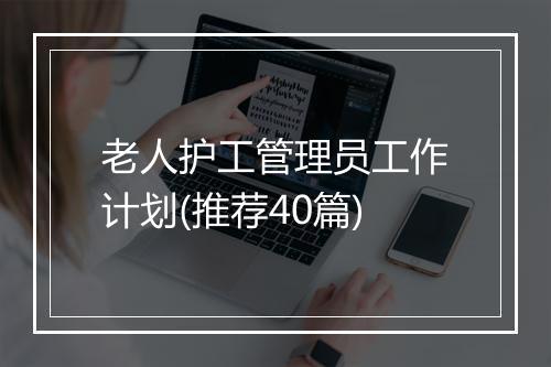 老人护工管理员工作计划(推荐40篇)