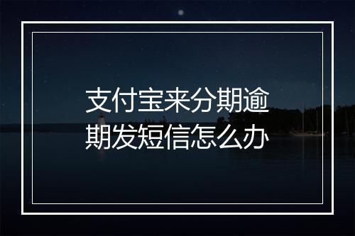 支付宝来分期逾期发短信怎么办